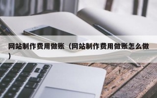 长葛网站制作费用做账（网站制作费用做账怎么做）