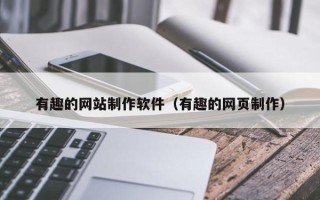 长葛有趣的网站制作软件（有趣的网页制作）