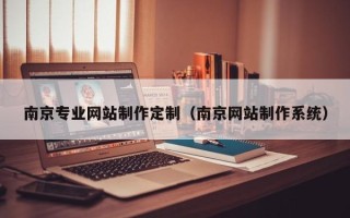 长葛南京专业网站制作定制（南京网站制作系统）