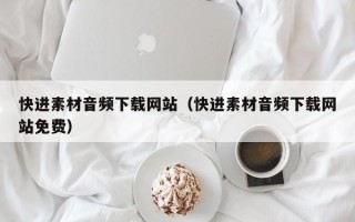 长葛快进素材音频下载网站（快进素材音频下载网站免费）