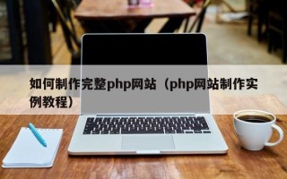 长葛如何制作完整php网站（php网站制作实例教程）