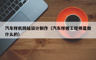 长葛汽车样机网站设计制作（汽车样板工程师是做什么的）