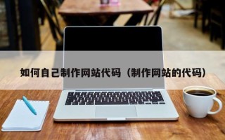 长葛如何自己制作网站代码（制作网站的代码）