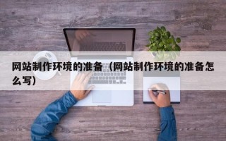 长葛网站制作环境的准备（网站制作环境的准备怎么写）