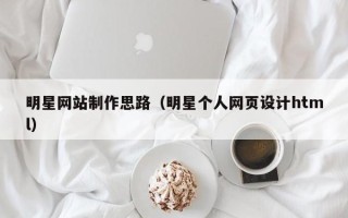 长葛明星网站制作思路（明星个人网页设计html）