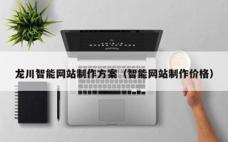 长葛龙川智能网站制作方案（智能网站制作价格）