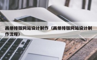 长葛画册排版网站设计制作（画册排版网站设计制作流程）