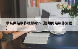 长葛承认网站制作视频app（视频网站制作流程）